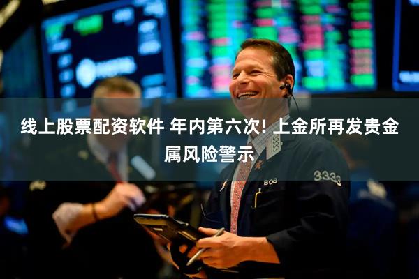 线上股票配资软件 年内第六次! 上金所再发贵金属风险警示