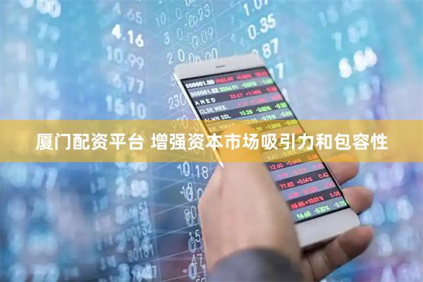 厦门配资平台 增强资本市场吸引力和包容性