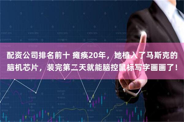 配资公司排名前十 瘫痪20年，她植入了马斯克的脑机芯片，装完第二天就能脑控鼠标写字画画了！