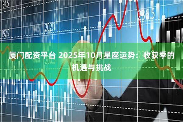 厦门配资平台 2025年10月星座运势:收获季的机遇与挑战