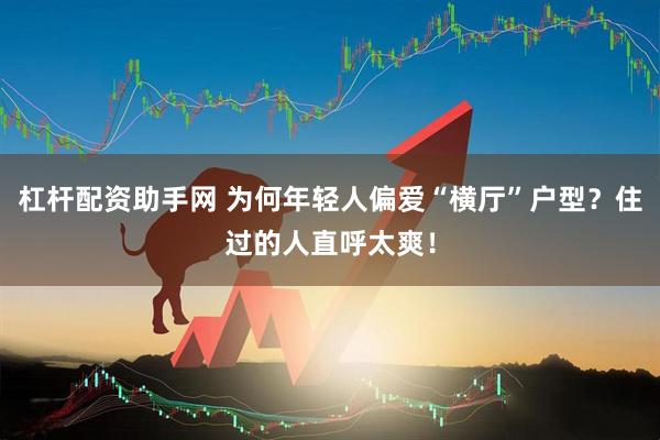 杠杆配资助手网 为何年轻人偏爱“横厅”户型？住过的人直呼太爽！
